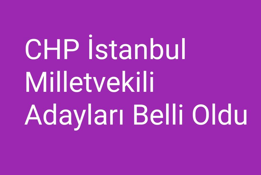 CHP İstanbul milletvekili adayları belli oldu