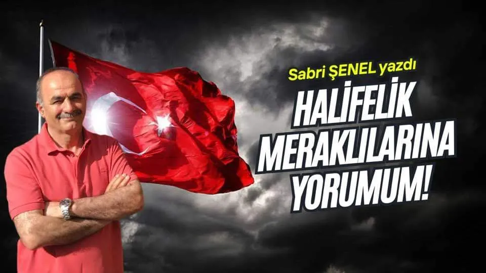 ‘HALİFELİK MERAKLILARINA YORUMUM’